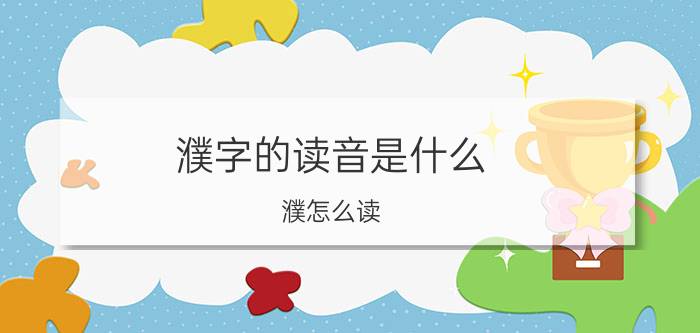 濮字的读音是什么（濮怎么读 濮字是什么意思）